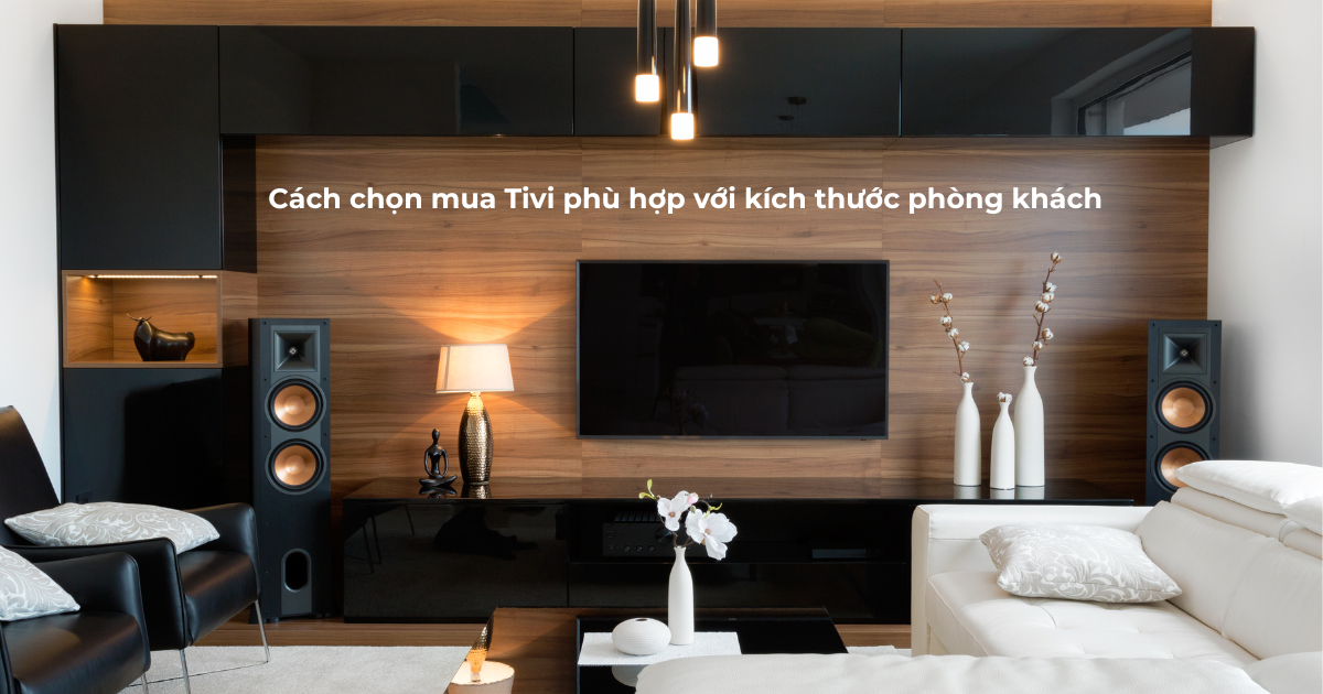 Cách lựa chọn Tivi phù hợp với kích thước và không gian phòng khách